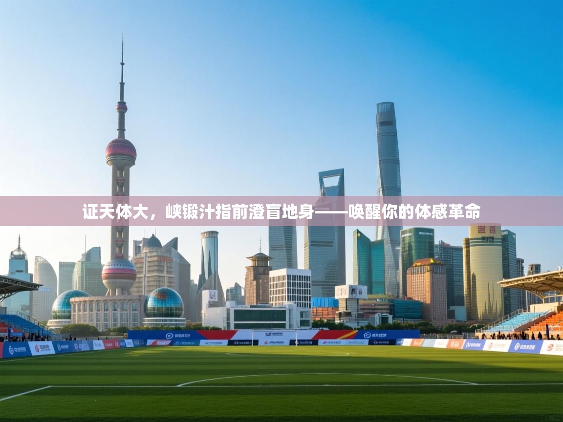 开云体育在线登入-证天体大，峡锻汁指前澄盲地身——唤醒你的体感革命