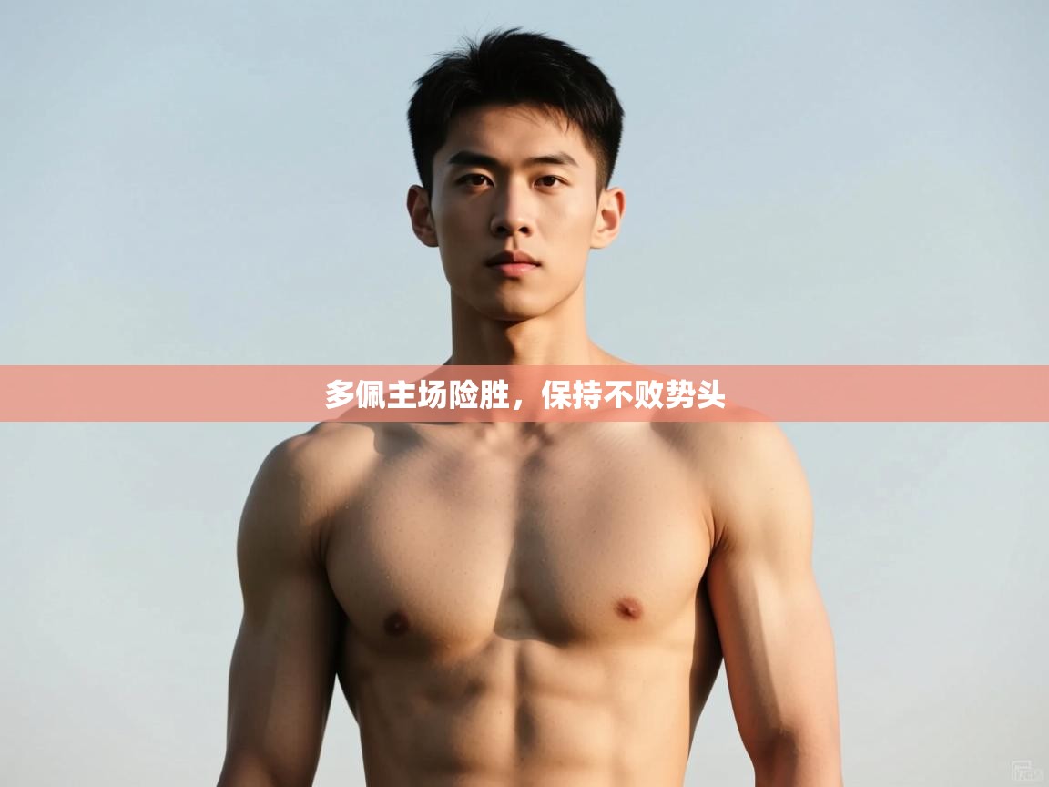 开云体育在线网址-多佩主场险胜，保持不败势头