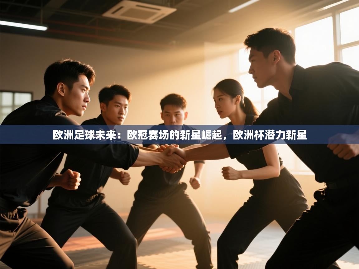 开云体育app官网网页登录入口-欧洲足球未来：欧冠赛场的新星崛起，欧洲杯潜力新星