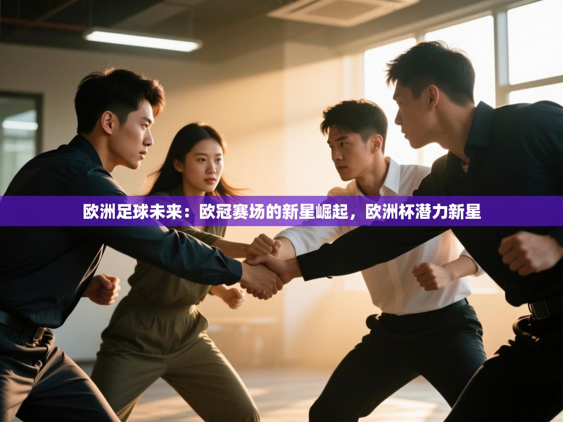 开云体育app官网网页登录入口-欧洲足球未来:欧冠赛场的新星崛起,欧洲杯潜力新星 第3张