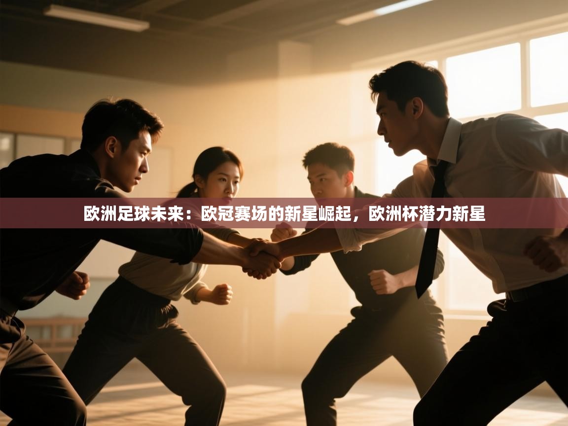 开云体育app官网网页登录入口-欧洲足球未来:欧冠赛场的新星崛起,欧洲杯潜力新星 第2张