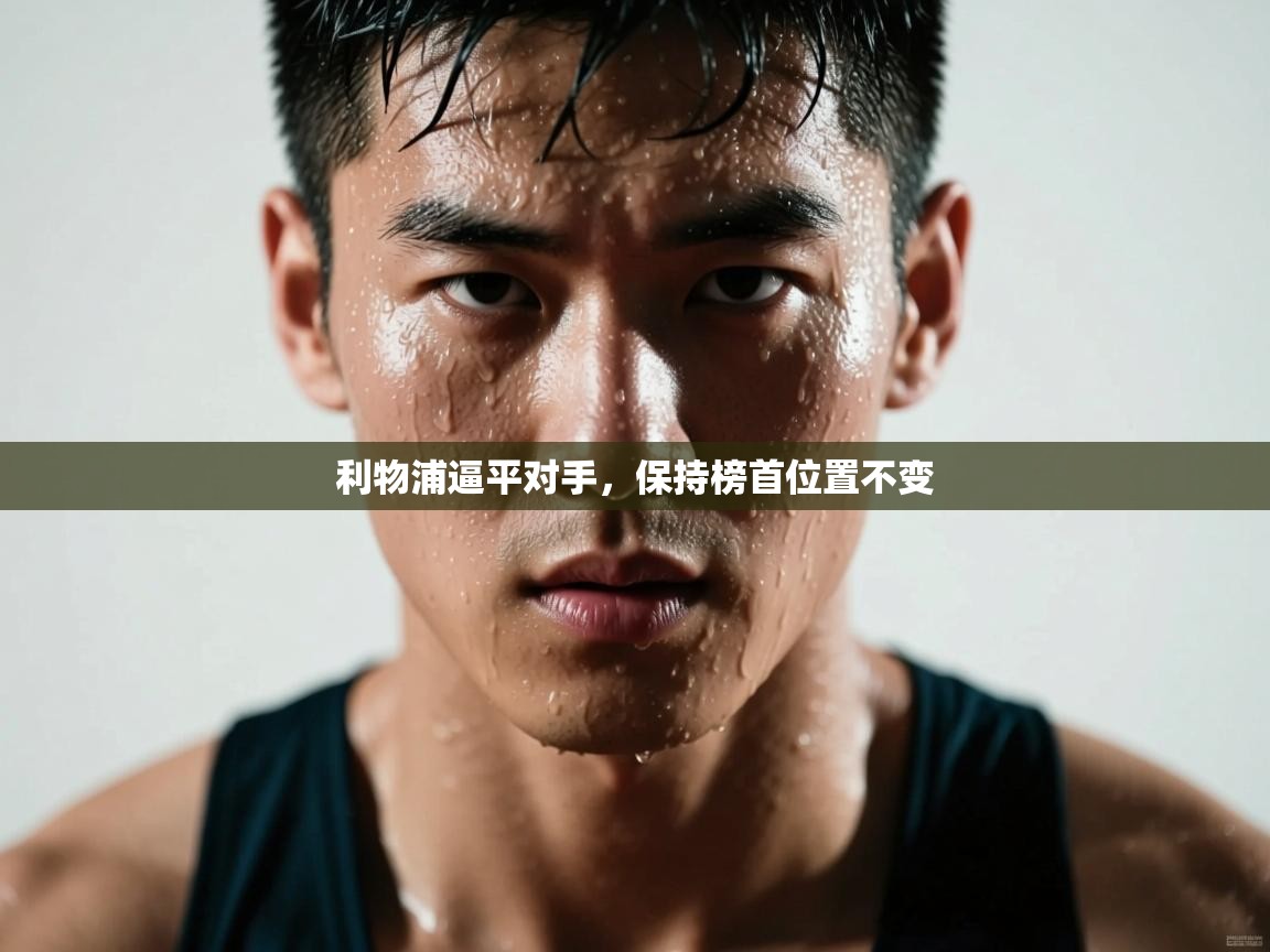 云开体育官网登录入口-利物浦逼平对手，保持榜首位置不变  第4张